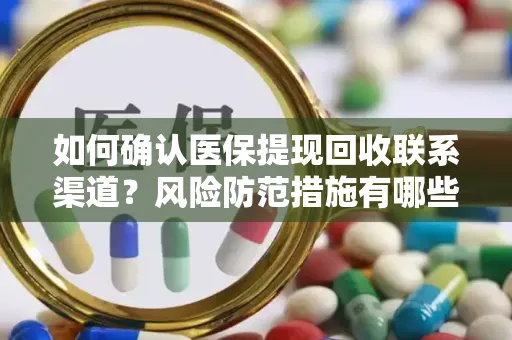 如何确认医保提现回收联系渠道？风险防范措施有哪些？